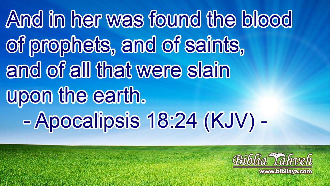 And in her was found the blood of prophets, and of saints, and of all that were slain upon the earth.