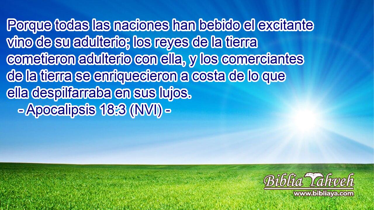  Porque todas las naciones han bebido el excitante vino de su adulterio; los reyes de la tierra cometieron adulterio con ella, y los comerciantes de la tierra se enriquecieron a costa de lo que ella despilfarraba en sus lujos. 