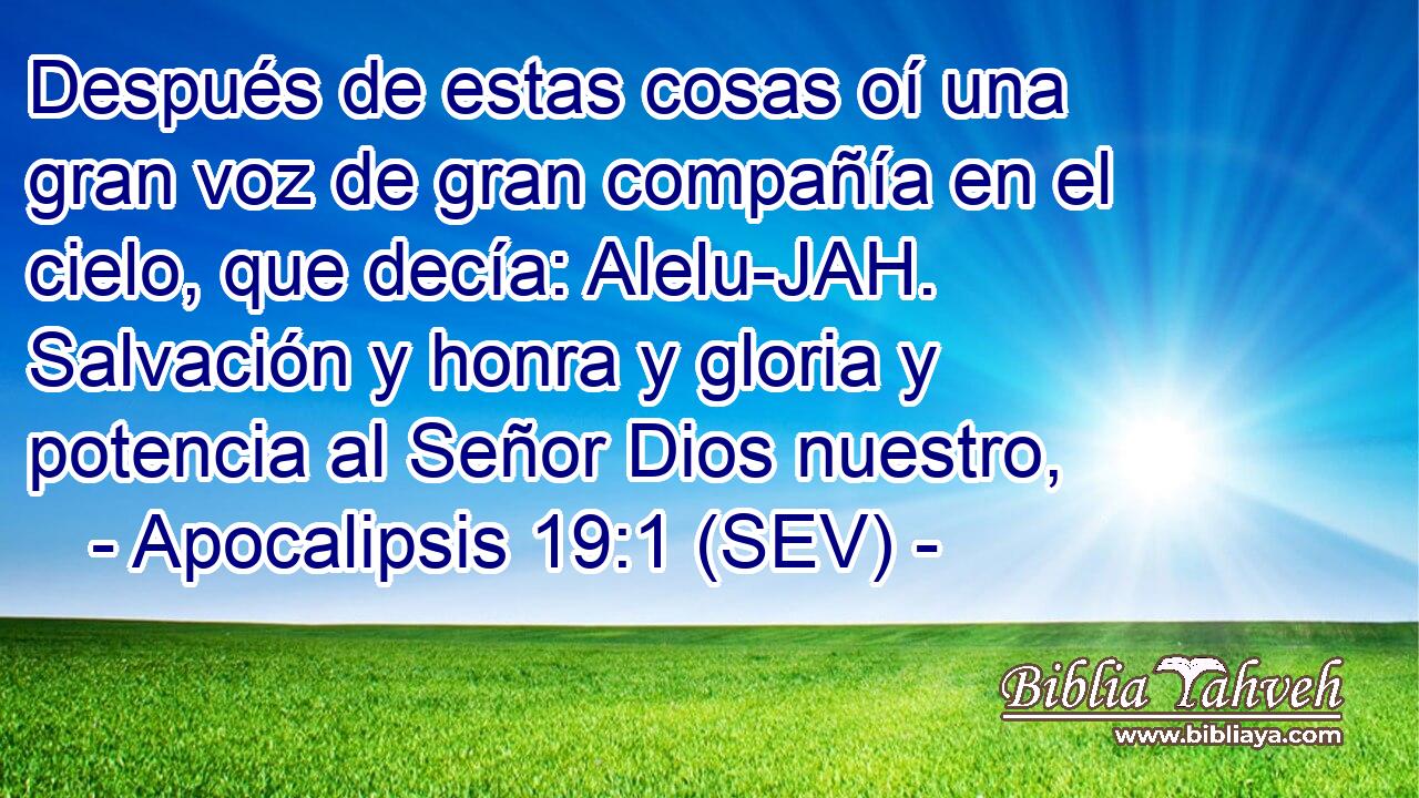 Después de estas cosas oí una gran voz de gran compañía en el cielo, que decía: Alelu-JAH. Salvación y honra y gloria y potencia al Señor Dios nuestro,