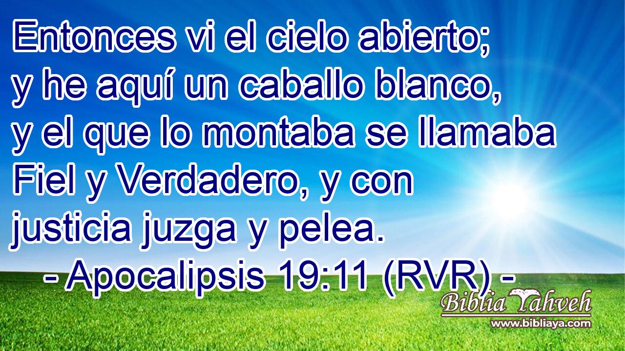 Entonces vi el cielo abierto; y he aquí un caballo blanco, y el que lo montaba se llamaba Fiel y Verdadero, y con justicia juzga y pelea.