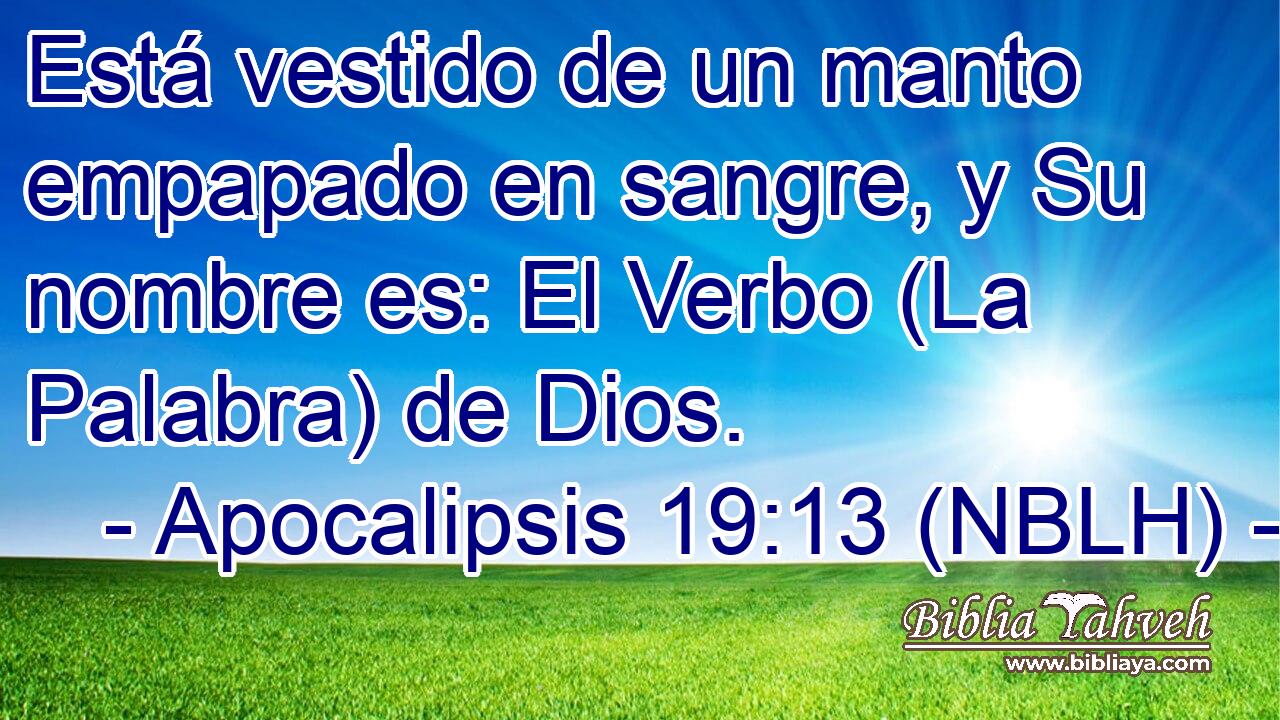  Está vestido de un manto empapado en sangre, y Su nombre es: El Verbo (La Palabra) de Dios. 
