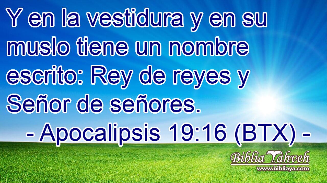 Y en la vestidura y en su muslo tiene un nombre escrito: Rey de reyes y Señor de señores.