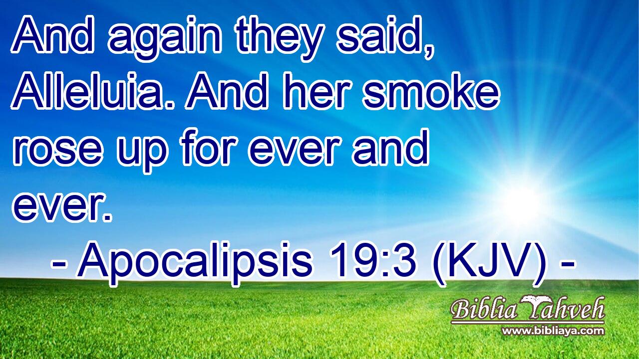 And again they said, Alleluia. And her smoke rose up for ever and ever.