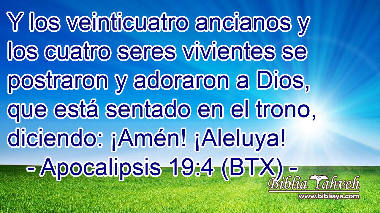 Y los veinticuatro ancianos y los cuatro seres vivientes se postraron y adoraron a Dios, que está sentado en el trono, diciendo: ¡Amén! ¡Aleluya!
