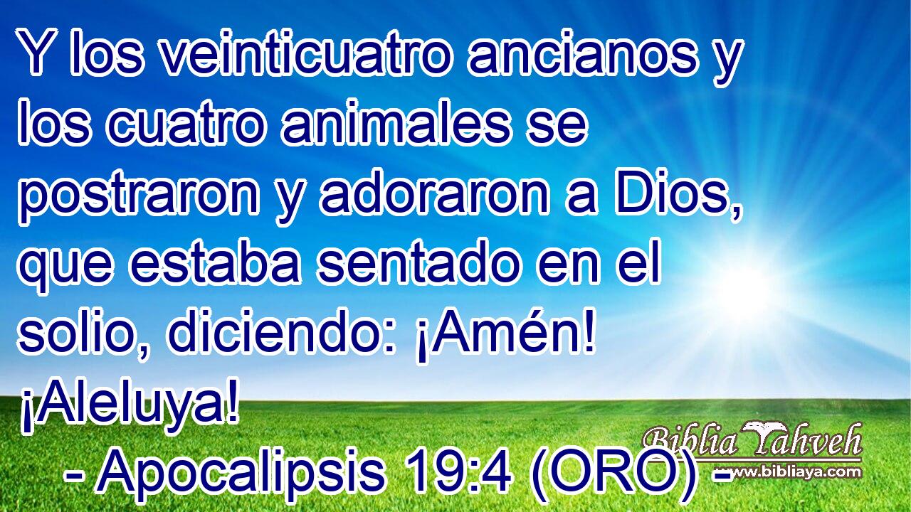 Y los veinticuatro ancianos y los cuatro animales se postraron y adoraron a Dios, que estaba sentado en el solio, diciendo: ¡Amén! ¡Aleluya! 