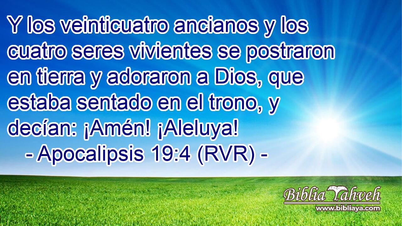Y los veinticuatro ancianos y los cuatro seres vivientes se postraron en tierra y adoraron a Dios, que estaba sentado en el trono, y decían: ¡Amén! ¡Aleluya!