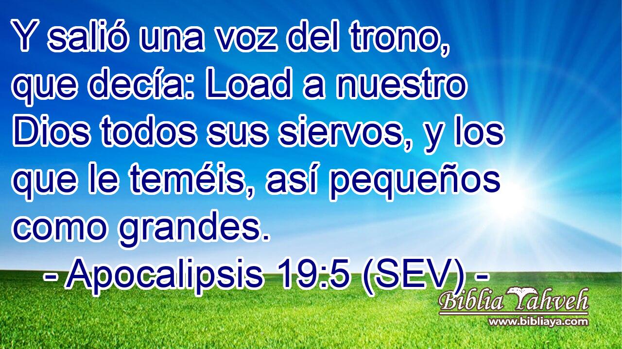 Y salió una voz del trono, que decía: Load a nuestro Dios todos sus siervos, y los que le teméis, así pequeños como grandes.