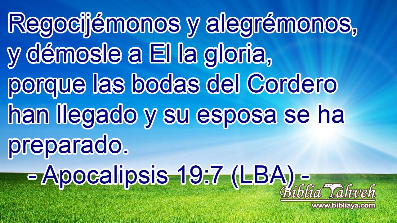 Regocijémonos y alegrémonos, y démosle a El la gloria, porque las bodas del Cordero han llegado y su esposa se ha preparado.