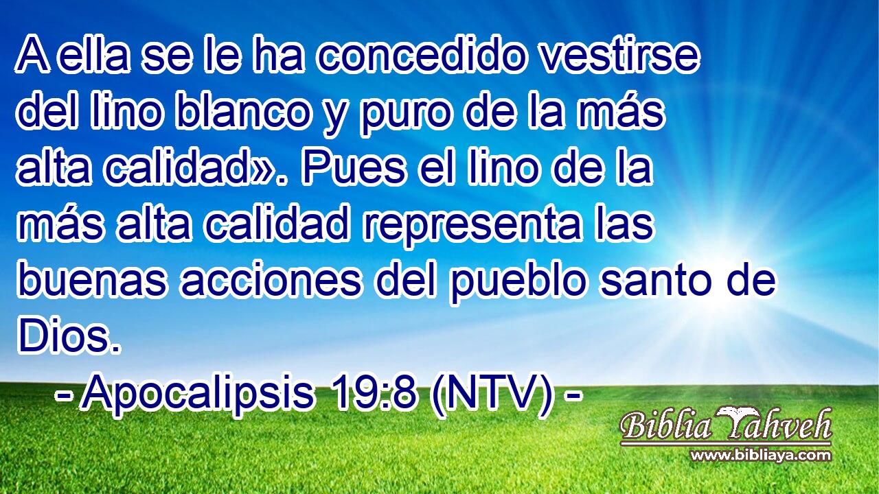 A ella se le ha concedido vestirse del lino blanco y puro de la más alta calidad». Pues el lino de la más alta calidad representa las buenas acciones del pueblo santo de Dios.