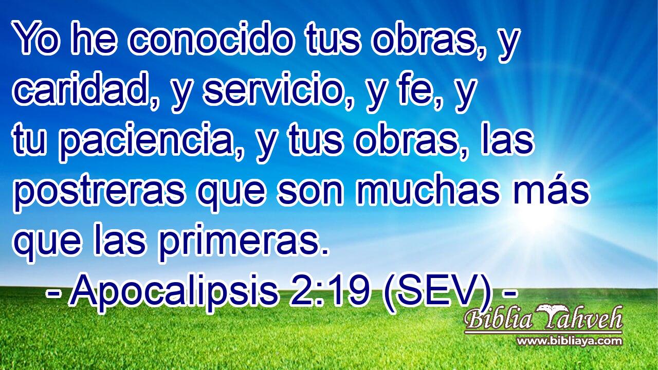 Yo he conocido tus obras, y caridad, y servicio, y fe, y tu paciencia, y tus obras, las postreras que son muchas más que las primeras.