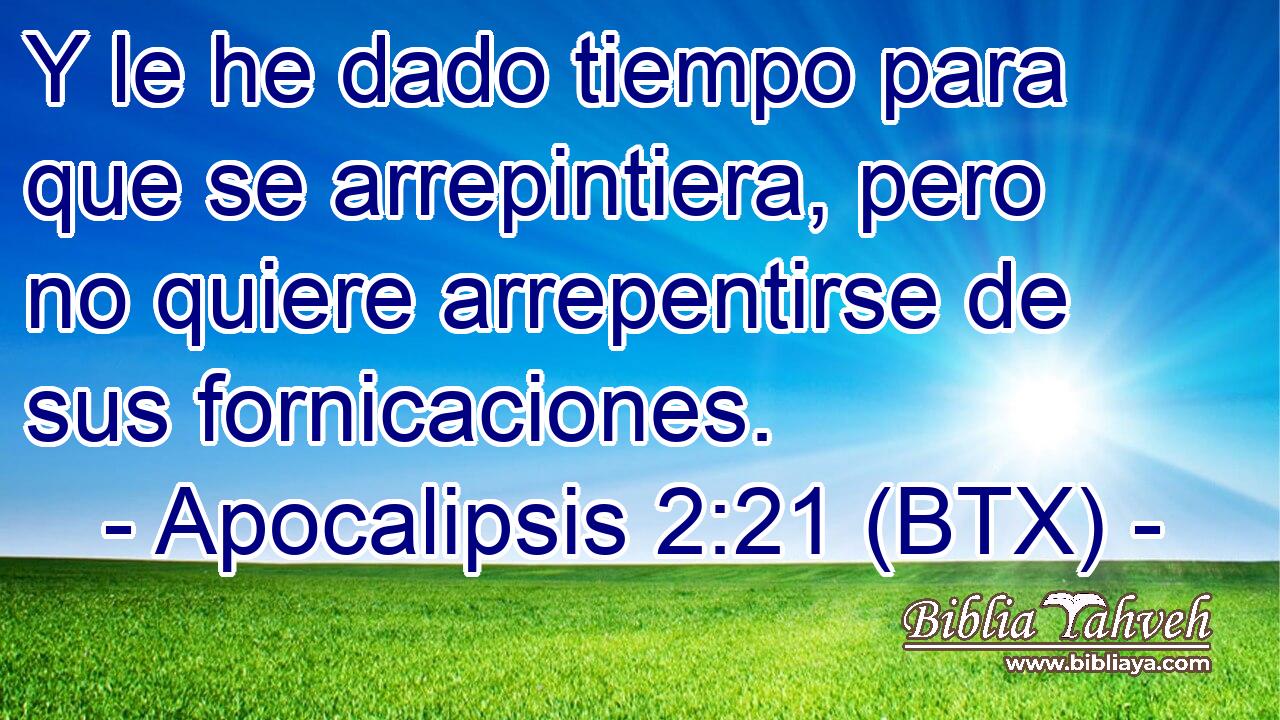 Y le he dado tiempo para que se arrepintiera, pero no quiere arrepentirse de sus fornicaciones.
