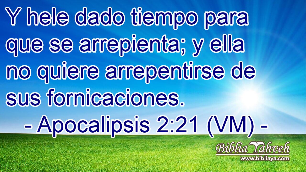  Y hele dado tiempo para que se arrepienta; y ella no quiere arrepentirse de sus fornicaciones. 