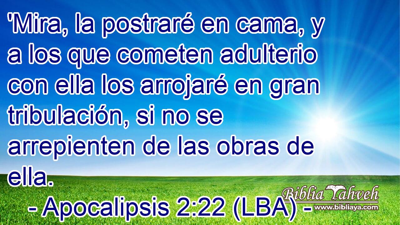 'Mira, la postraré en cama, y a los que cometen adulterio con ella los arrojaré en gran tribulación, si no se arrepienten de las obras de ella.