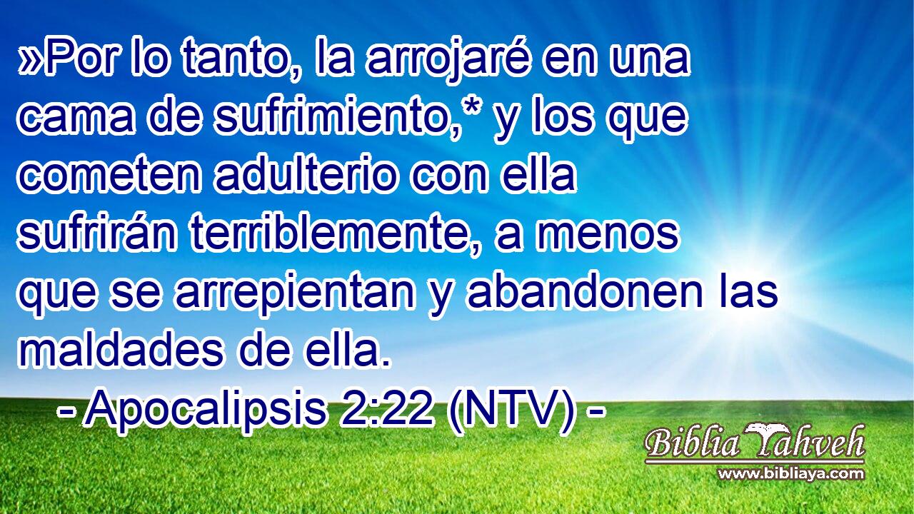 »Por lo tanto, la arrojaré en una cama de sufrimiento,* y los que cometen adulterio con ella sufrirán terriblemente, a menos que se arrepientan y abandonen las maldades de ella.