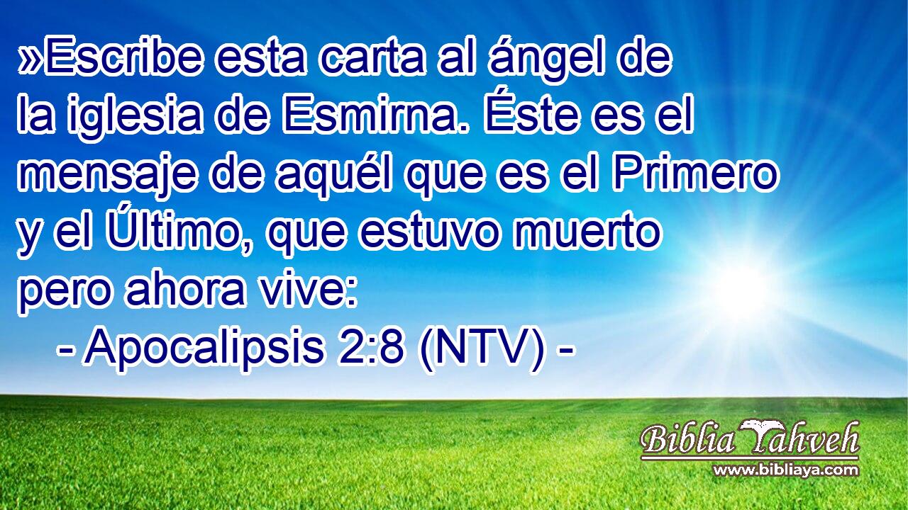 »Escribe esta carta al ángel de la iglesia de Esmirna. Éste es el mensaje de aquél que es el Primero y el Último, que estuvo muerto pero ahora vive: