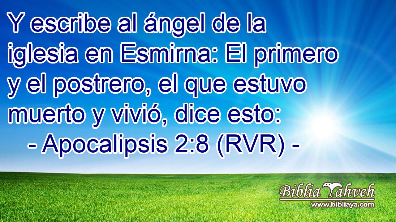 Y escribe al ángel de la iglesia en Esmirna: El primero y el postrero, el que estuvo muerto y vivió, dice esto: