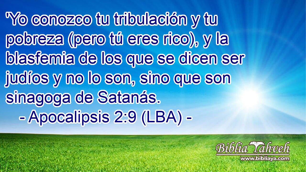 'Yo conozco tu tribulación y tu pobreza (pero tú eres rico), y la blasfemia de los que se dicen ser judíos y no lo son, sino que son sinagoga de Satanás.