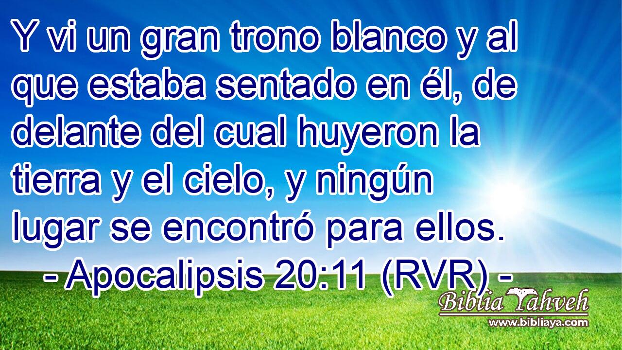 Y vi un gran trono blanco y al que estaba sentado en él, de delante del cual huyeron la tierra y el cielo, y ningún lugar se encontró para ellos.