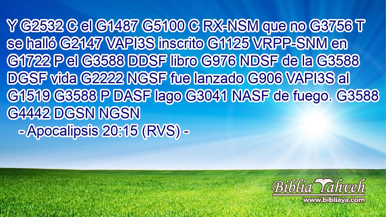 Y G2532 C el G1487 G5100 C RX-NSM que no G3756 T se halló G2147 VAPI3S inscrito G1125 VRPP-SNM en G1722 P el G3588 DDSF libro G976 NDSF de la G3588 DGSF vida G2222 NGSF fue lanzado G906 VAPI3S al G1519 G3588 P DASF lago G3041 NASF de fuego. G3588 G4442 DGSN NGSN 