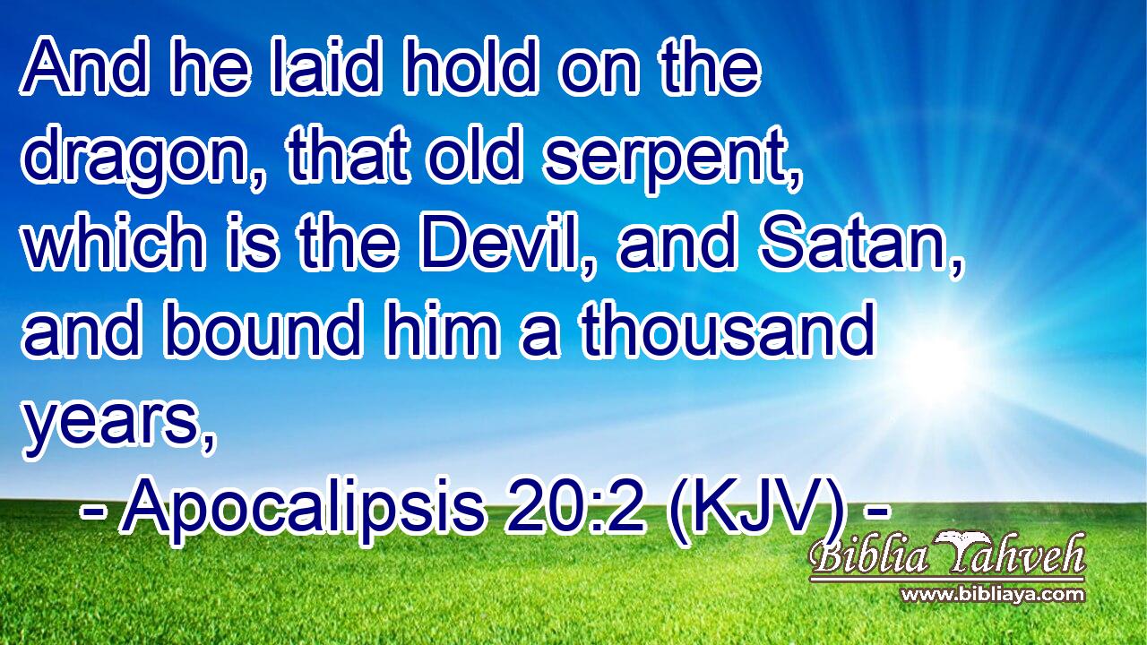 And he laid hold on the dragon, that old serpent, which is the Devil, and Satan, and bound him a thousand years,