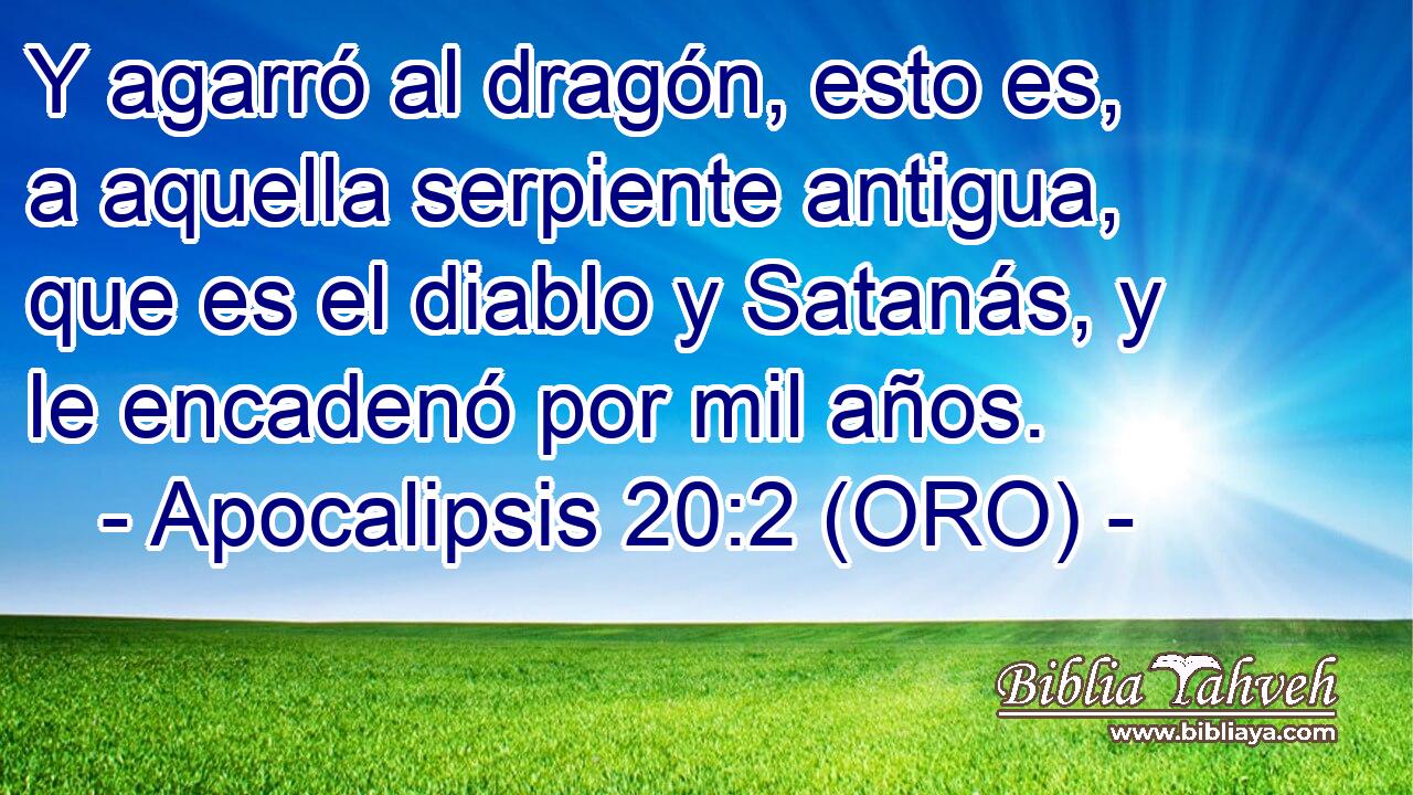 Y agarró al dragón, esto es, a aquella serpiente antigua, que es el diablo y Satanás, y le encadenó por mil años. 