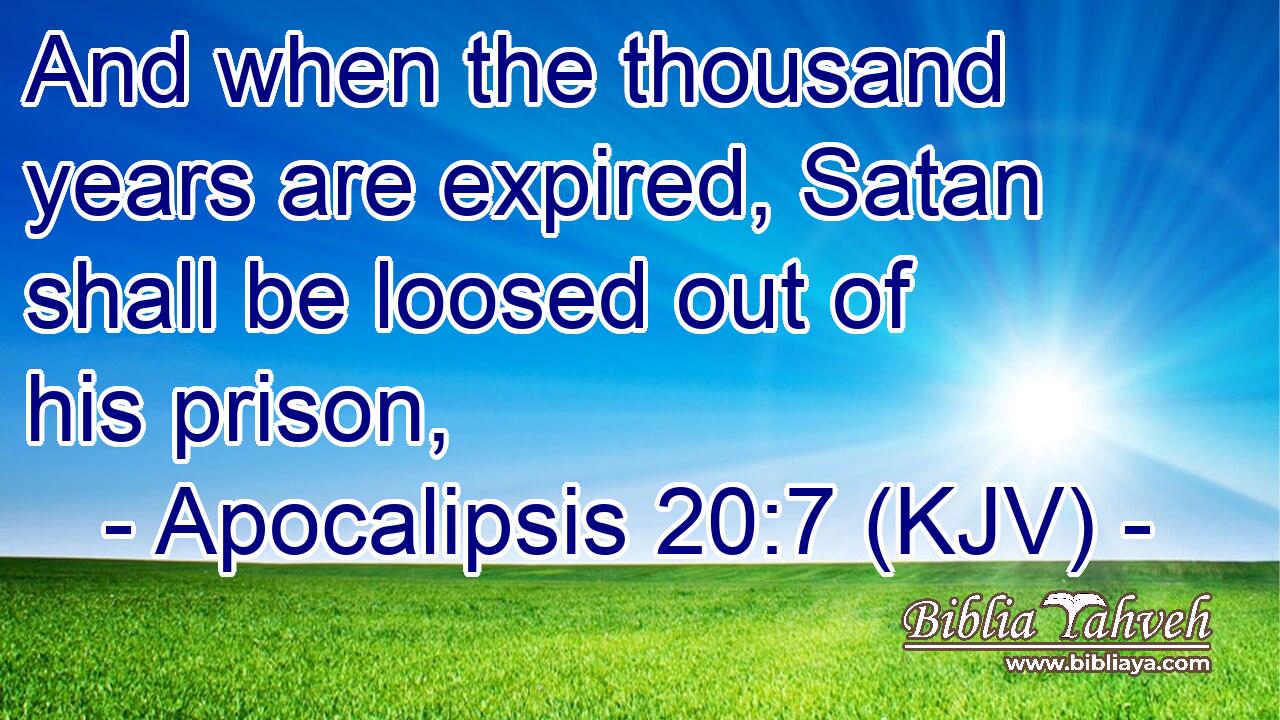 And when the thousand years are expired, Satan shall be loosed out of his prison,