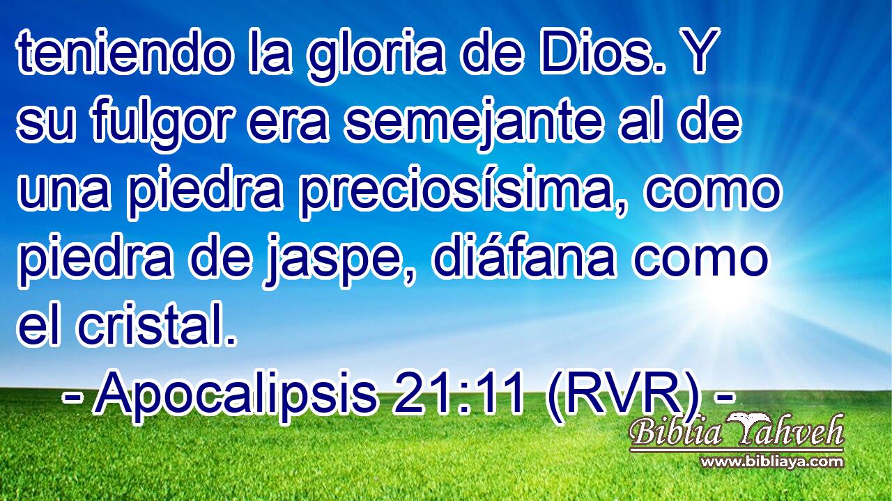 teniendo la gloria de Dios. Y su fulgor era semejante al de una piedra preciosísima, como piedra de jaspe, diáfana como el cristal.