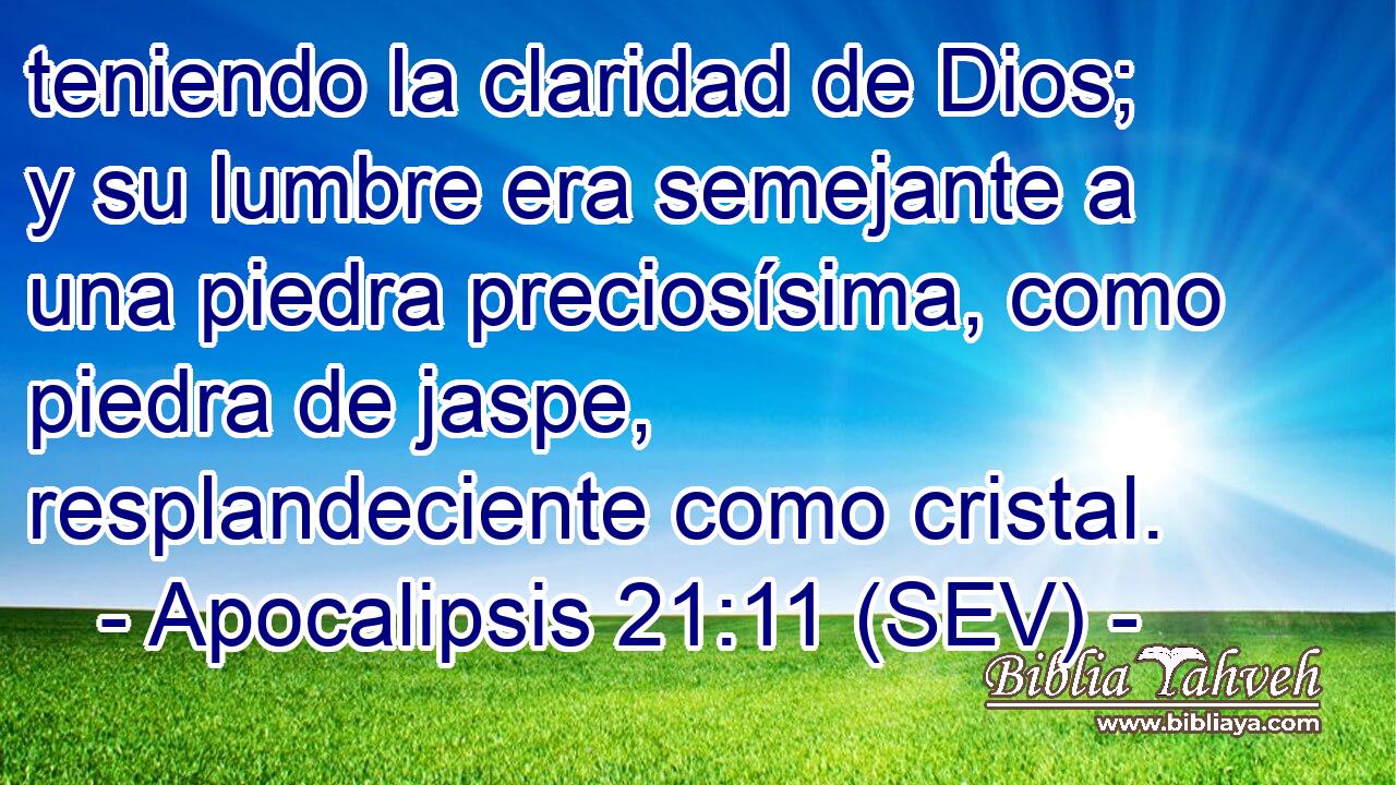 teniendo la claridad de Dios; y su lumbre era semejante a una piedra preciosísima, como piedra de jaspe, resplandeciente como cristal.