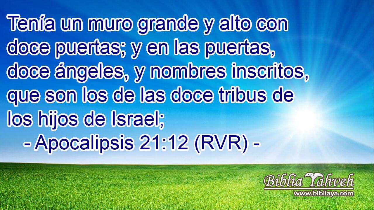 Tenía un muro grande y alto con doce puertas; y en las puertas, doce ángeles, y nombres inscritos, que son los de las doce tribus de los hijos de Israel;
