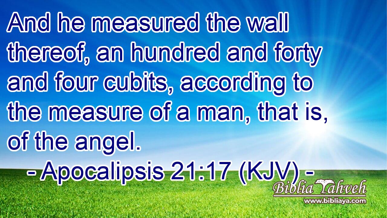 And he measured the wall thereof, an hundred and forty and four cubits, according to the measure of a man, that is, of the angel.