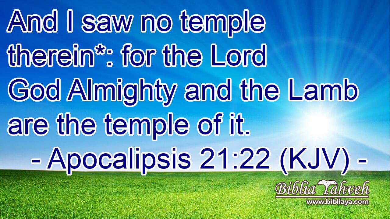 And I saw no temple therein*: for the Lord God Almighty and the Lamb are the temple of it.
