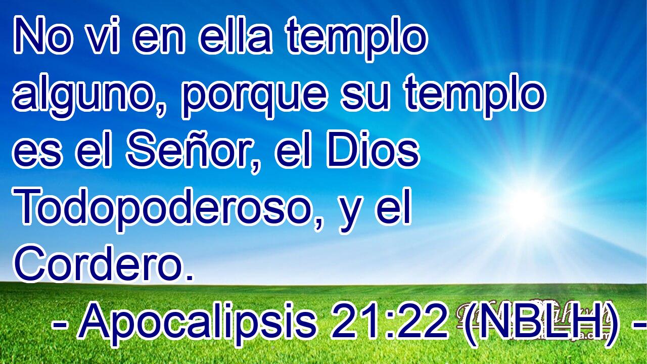  No vi en ella templo alguno, porque su templo es el Señor, el Dios Todopoderoso, y el Cordero. 