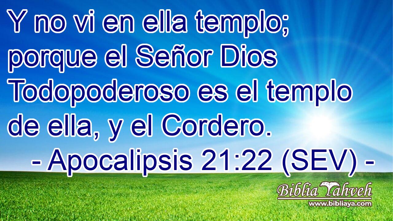 Y no vi en ella templo; porque el Señor Dios Todopoderoso es el templo de ella, y el Cordero.