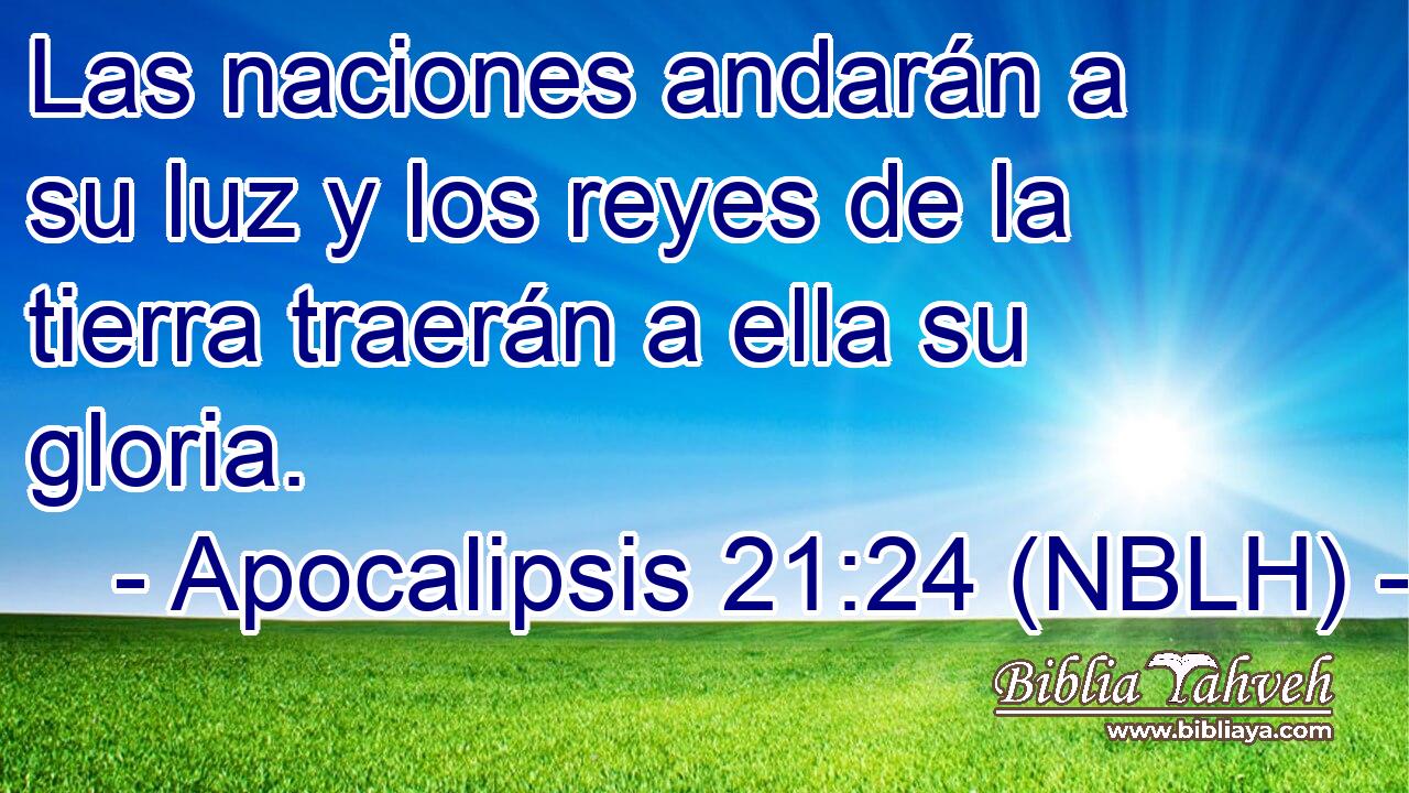  Las naciones andarán a su luz y los reyes de la tierra traerán a ella su gloria. 
