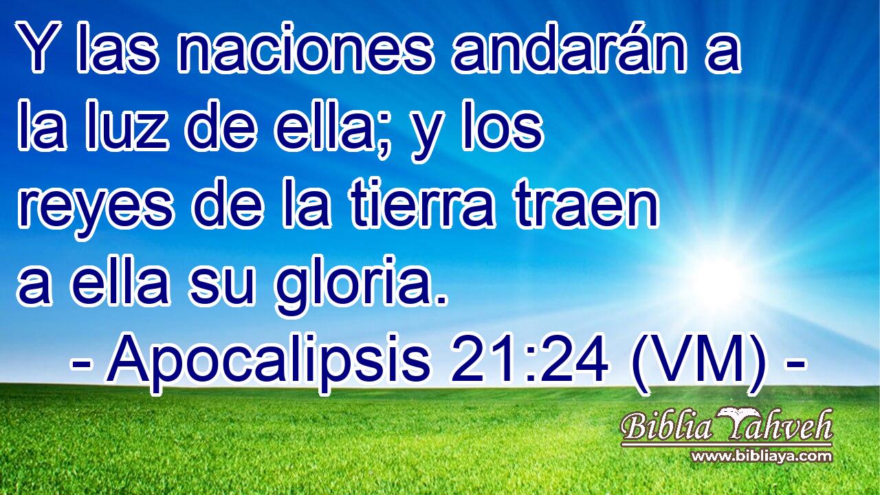  Y las naciones andarán a la luz de ella; y los reyes de la tierra traen a ella su gloria. 
