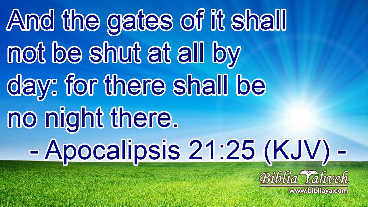 And the gates of it shall not be shut at all by day: for there shall be no night there.