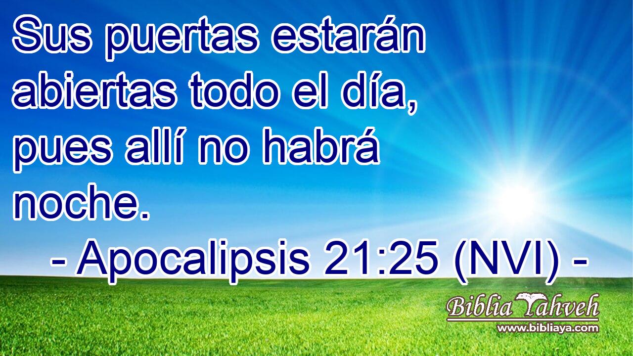  Sus puertas estarán abiertas todo el día, pues allí no habrá noche. 