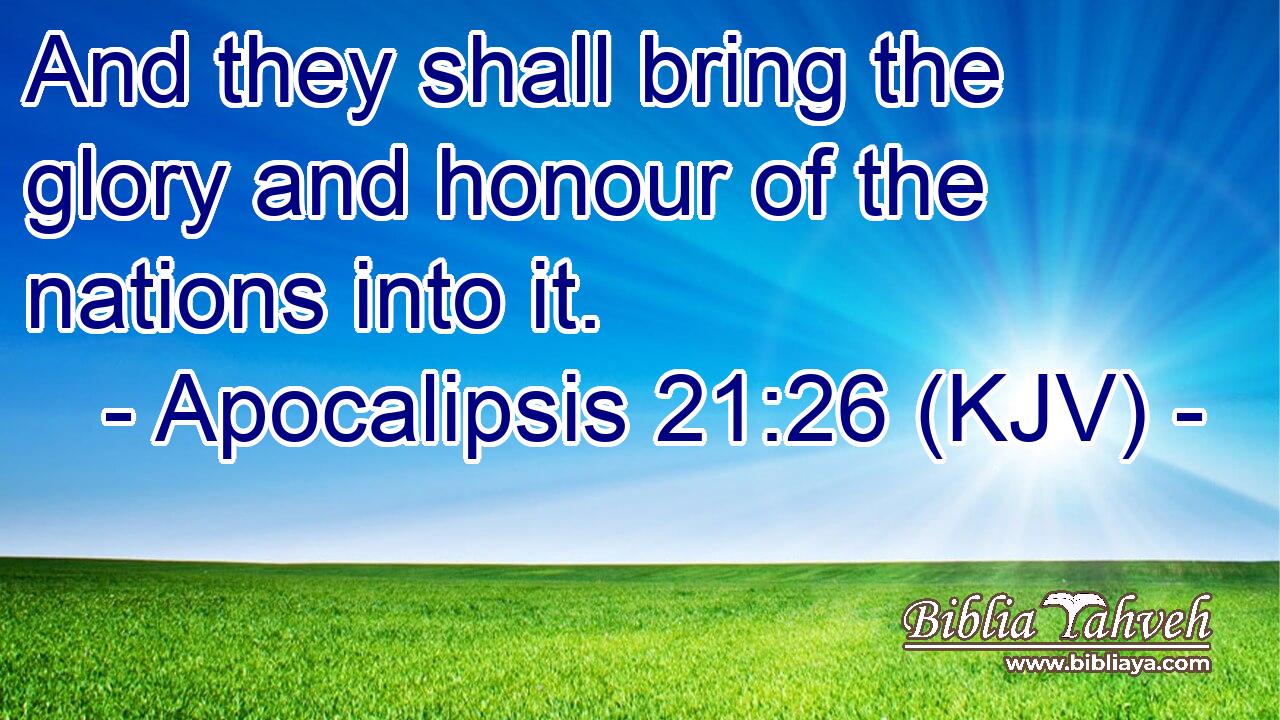 And they shall bring the glory and honour of the nations into it.