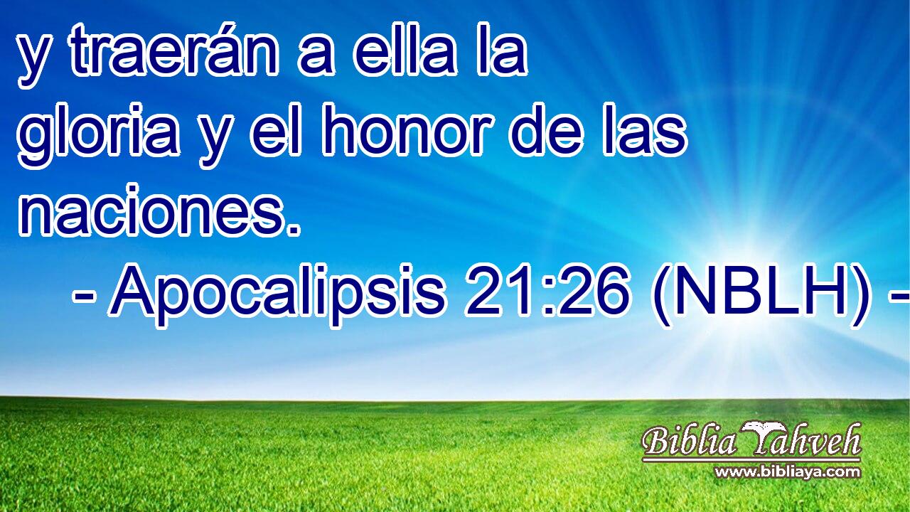  y traerán a ella la gloria y el honor de las naciones. 