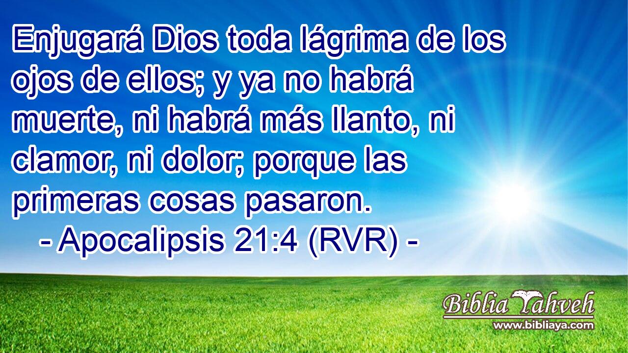 Enjugará Dios toda lágrima de los ojos de ellos; y ya no habrá muerte, ni habrá más llanto, ni clamor, ni dolor; porque las primeras cosas pasaron.