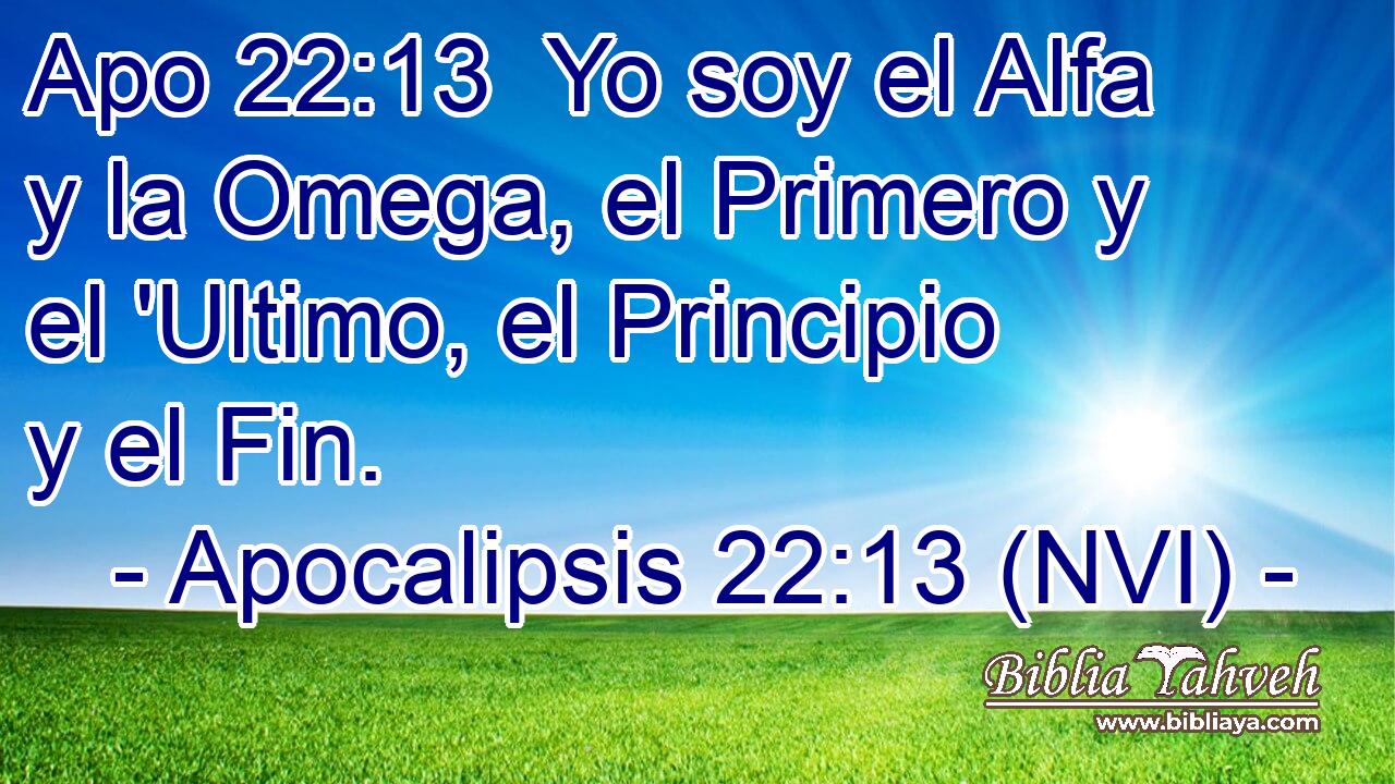 Apo 22:13  Yo soy el Alfa y la Omega, el Primero y el 'Ultimo, el Principio y el Fin. 
