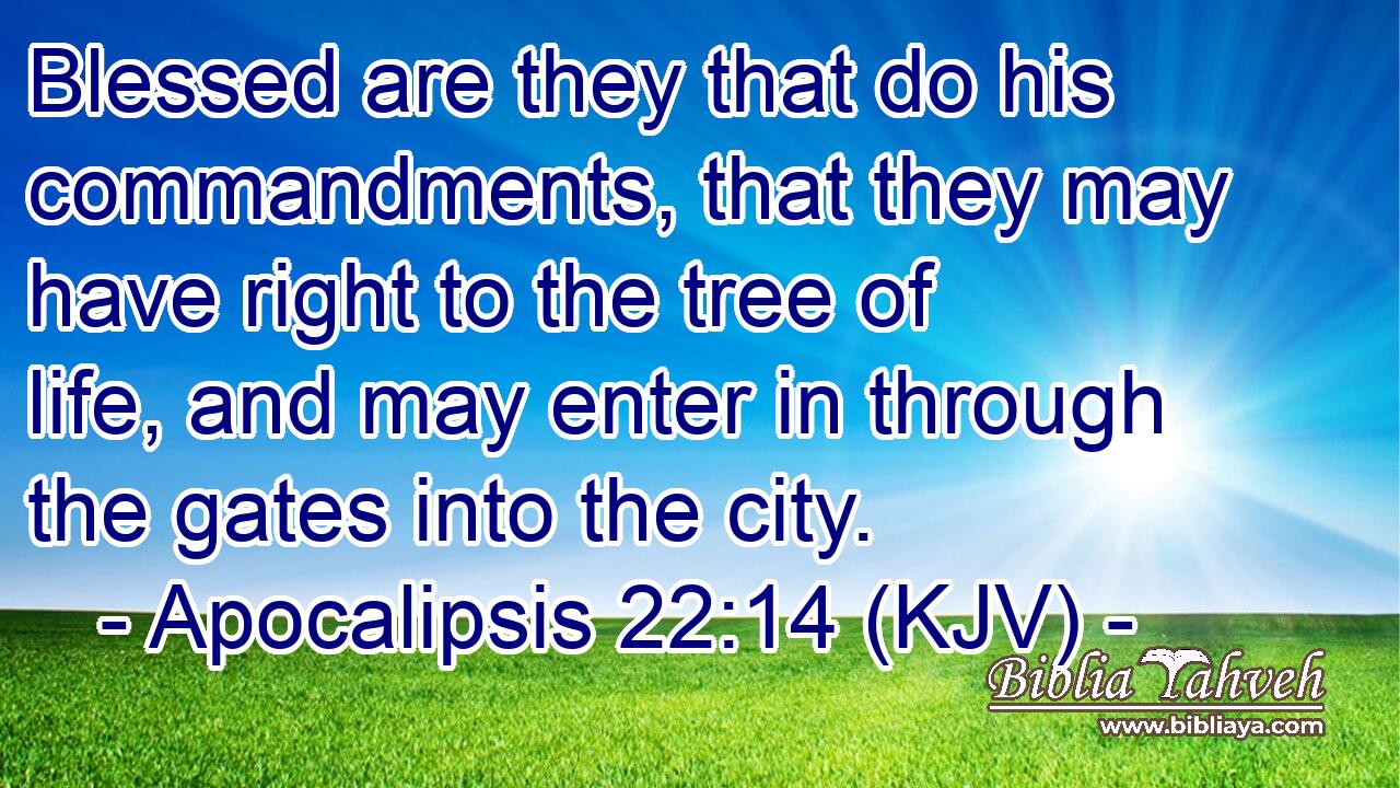Blessed are they that do his commandments, that they may have right to the tree of life, and may enter in through the gates into the city.