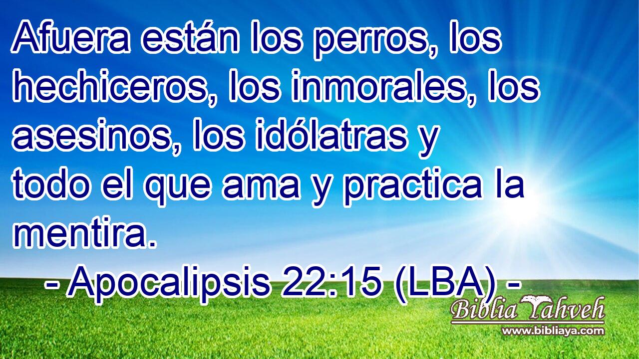 Afuera están los perros, los hechiceros, los inmorales, los asesinos, los idólatras y todo el que ama y practica la mentira.