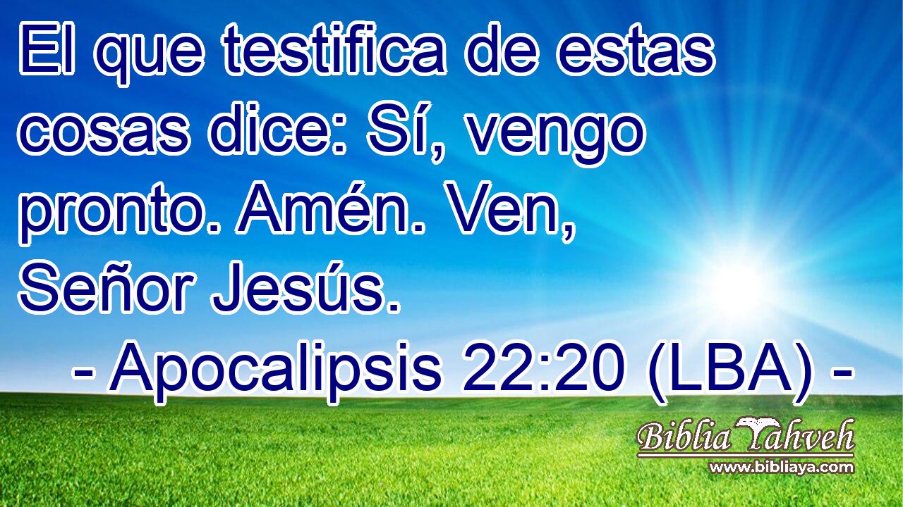 El que testifica de estas cosas dice: Sí, vengo pronto. Amén. Ven, Señor Jesús.