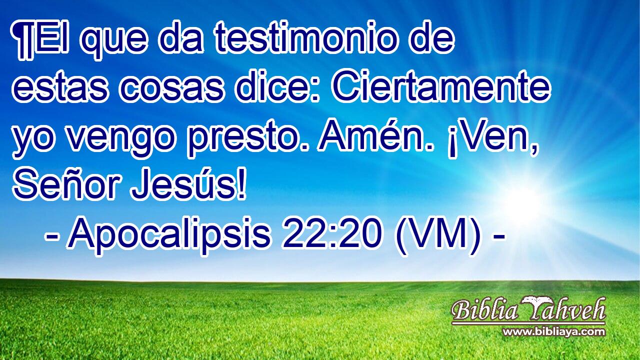  ¶El que da testimonio de estas cosas dice: Ciertamente yo vengo presto. Amén. ¡Ven, Señor Jesús! 