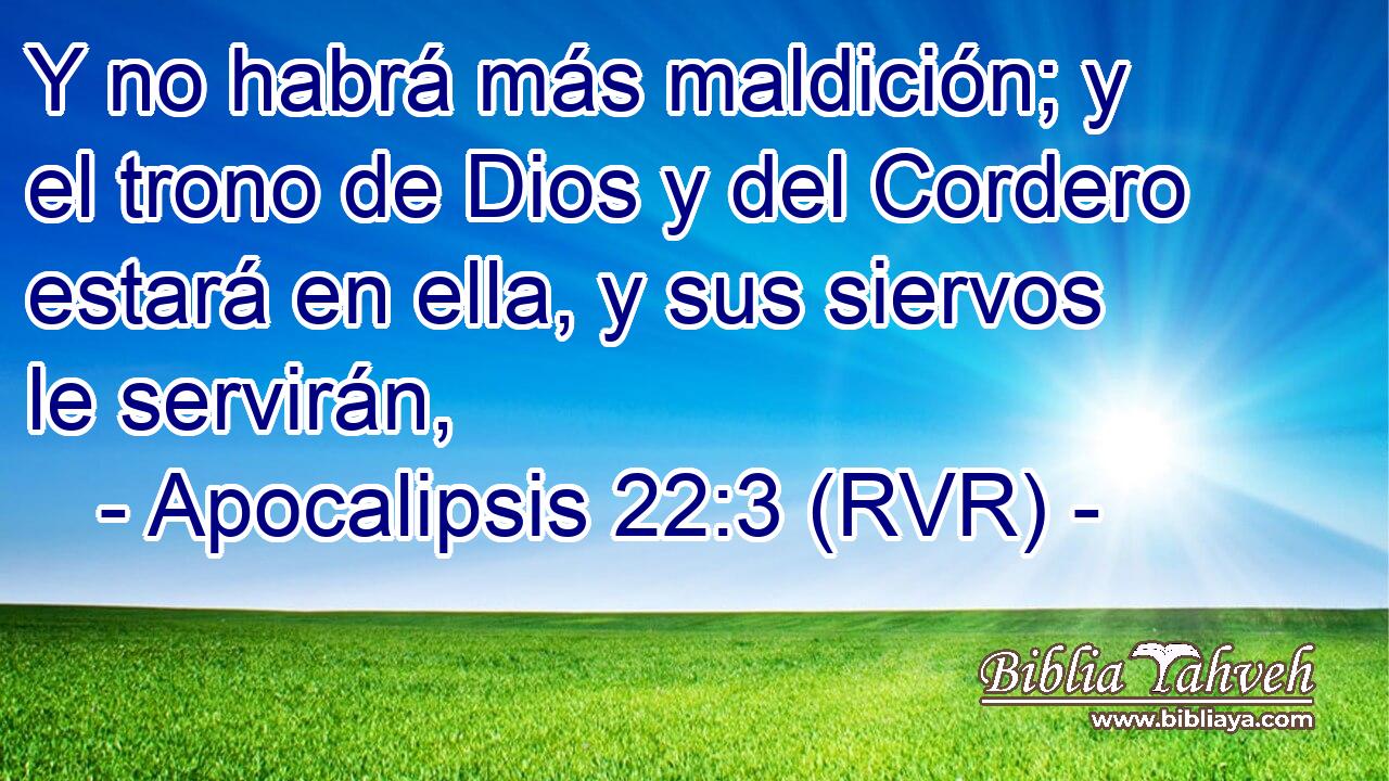 Y no habrá más maldición; y el trono de Dios y del Cordero estará en ella, y sus siervos le servirán,