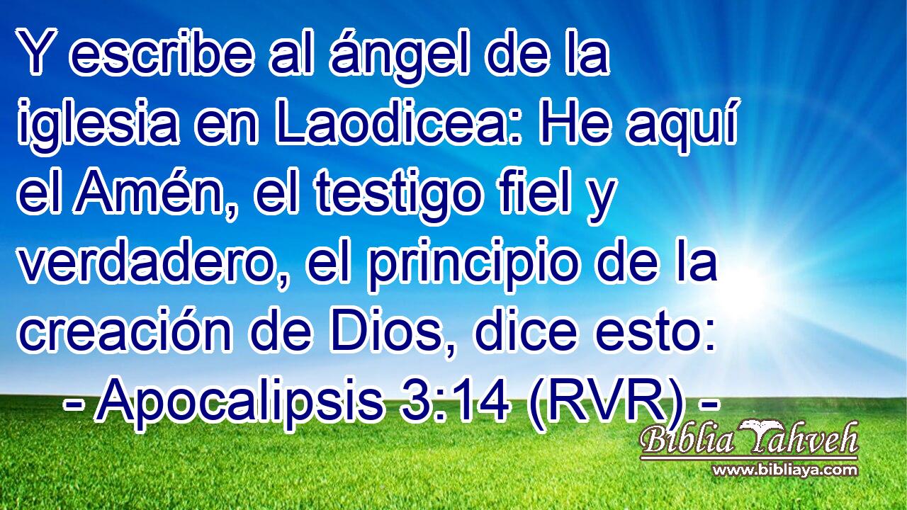 Y escribe al ángel de la iglesia en Laodicea: He aquí el Amén, el testigo fiel y verdadero, el principio de la creación de Dios, dice esto: