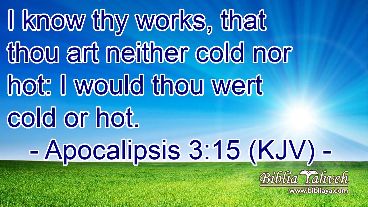 I know thy works, that thou art neither cold nor hot: I would thou wert cold or hot.