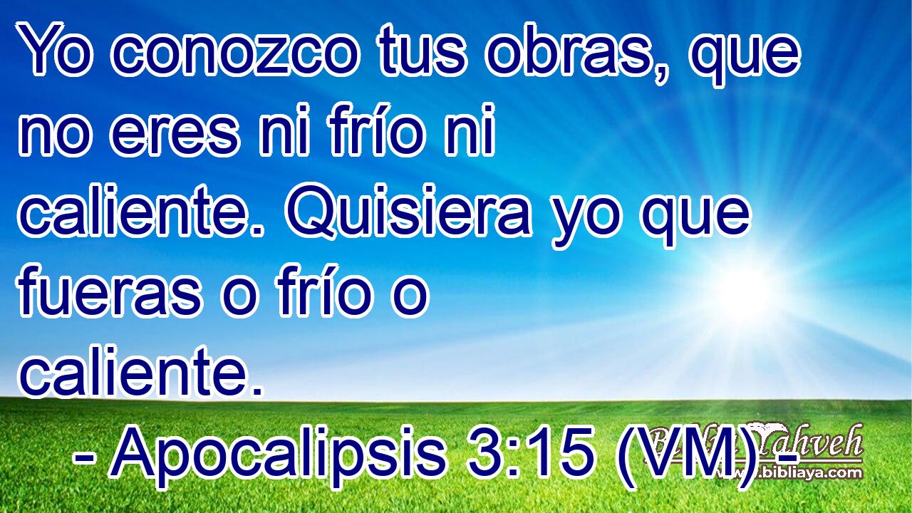  Yo conozco tus obras, que no eres ni frío ni caliente. Quisiera yo que fueras o frío o caliente. 
