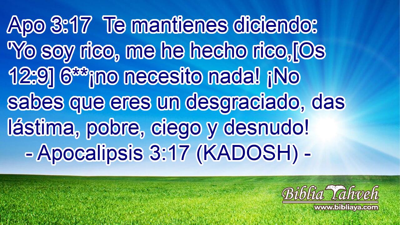  Te mantienes diciendo: 'Yo soy rico, me he hecho rico,[Os 12:9] 6**¡no necesito nada! ¡No sabes que eres un desgraciado, das lástima, pobre, ciego y desnudo! 